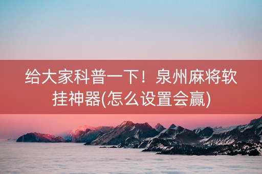 给大家科普一下！泉州麻将软挂神器(怎么设置会赢)