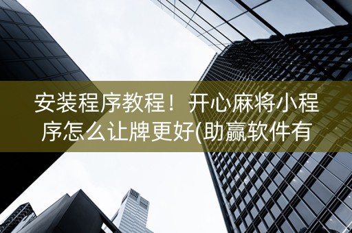安装程序教程！开心麻将小程序怎么让牌更好(助赢软件有规律吗)