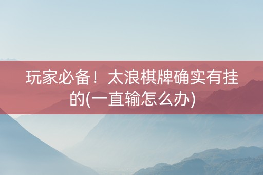 玩家必备！太浪棋牌确实有挂的(一直输怎么办)