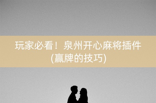 玩家必看！泉州开心麻将插件(赢牌的技巧)