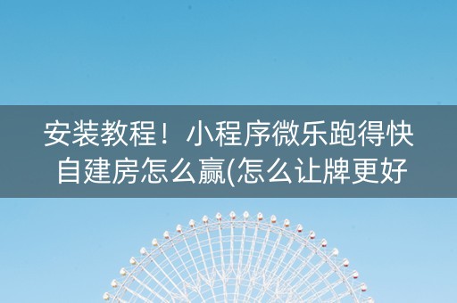 安装教程！小程序微乐跑得快自建房怎么赢(怎么让牌更好)