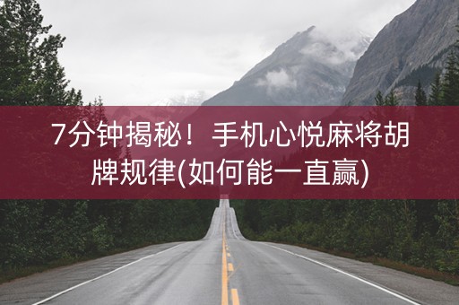 7分钟揭秘！手机心悦麻将胡牌规律(如何能一直赢)