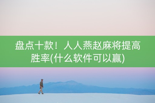 盘点十款！人人燕赵麻将提高胜率(什么软件可以赢)