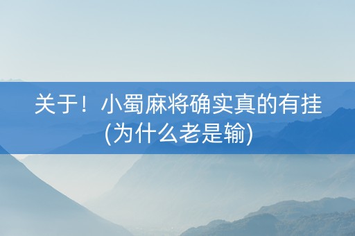 关于！小蜀麻将确实真的有挂(为什么老是输)