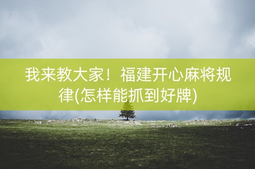 我来教大家！福建开心麻将规律(怎样能抓到好牌)