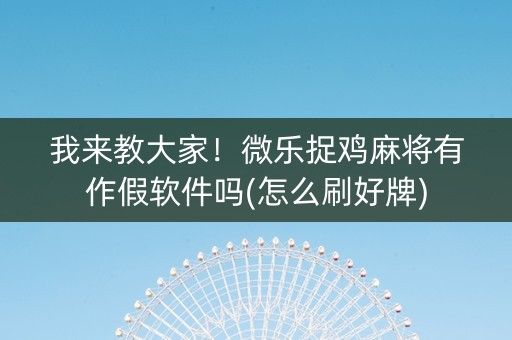 我来教大家！微乐捉鸡麻将有作假软件吗(怎么刷好牌)