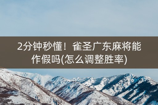 2分钟秒懂！雀圣广东麻将能作假吗(怎么调整胜率)