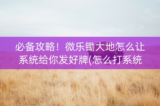必备攻略！微乐锄大地怎么让系统给你发好牌(怎么打系统才能给好牌)