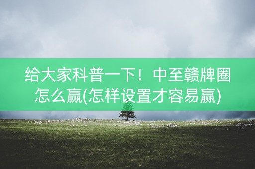 给大家科普一下！中至赣牌圈怎么赢(怎样设置才容易赢)