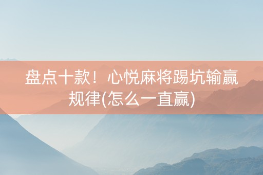 盘点十款！心悦麻将踢坑输赢规律(怎么一直赢)