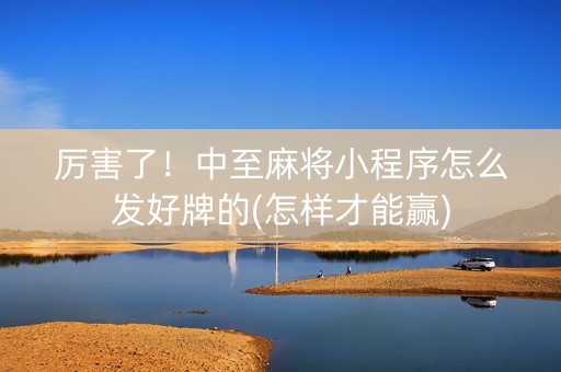 厉害了！中至麻将小程序怎么发好牌的(怎样才能赢)