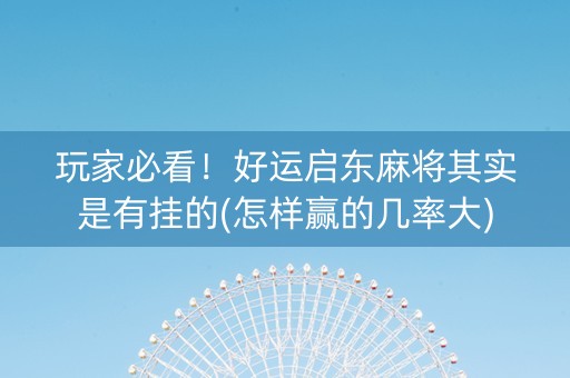 玩家必看！好运启东麻将其实是有挂的(怎样赢的几率大)