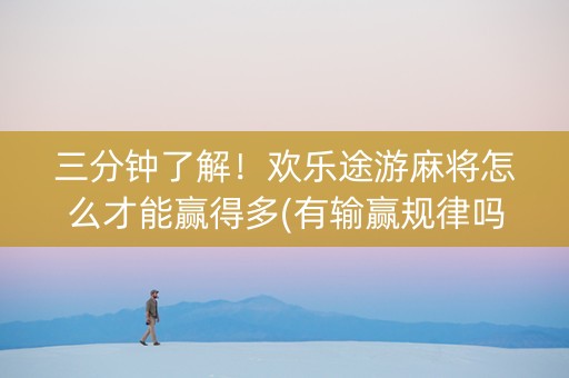 三分钟了解！欢乐途游麻将怎么才能赢得多(有输赢规律吗)