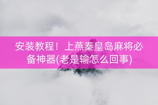 安装教程！上燕秦皇岛麻将必备神器(老是输怎么回事)