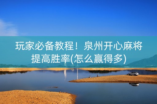 玩家必备教程！泉州开心麻将提高胜率(怎么赢得多)