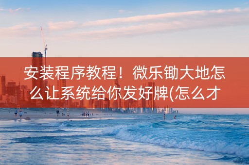 安装程序教程！微乐锄大地怎么让系统给你发好牌(怎么才能起到好牌)