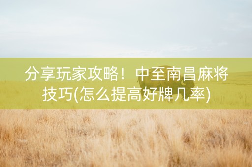 分享玩家攻略！中至南昌麻将技巧(怎么提高好牌几率)