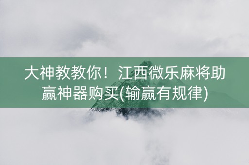 大神教教你！江西微乐麻将助赢神器购买(输赢有规律)