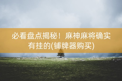 必看盘点揭秘！麻神麻将确实有挂的(铺牌器购买)