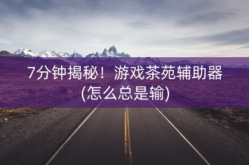 7分钟揭秘！游戏茶苑辅助器(怎么总是输)