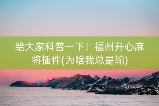 给大家科普一下！福州开心麻将插件(为啥我总是输)
