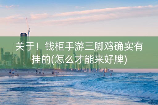 关于！钱柜手游三脚鸡确实有挂的(怎么才能来好牌)