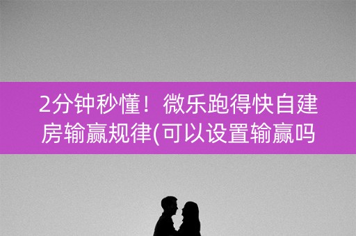 2分钟秒懂！微乐跑得快自建房输赢规律(可以设置输赢吗)