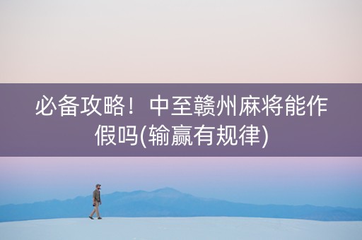 必备攻略！中至赣州麻将能作假吗(输赢有规律)