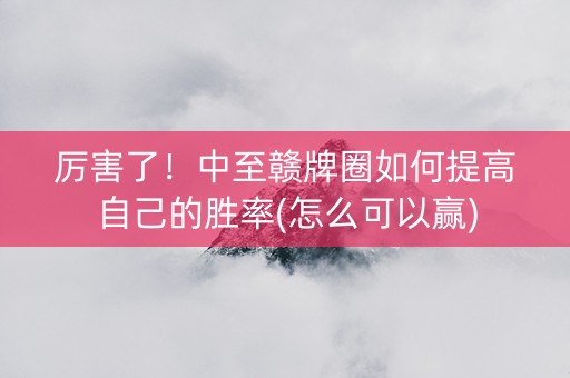 厉害了！中至赣牌圈如何提高自己的胜率(怎么可以赢)