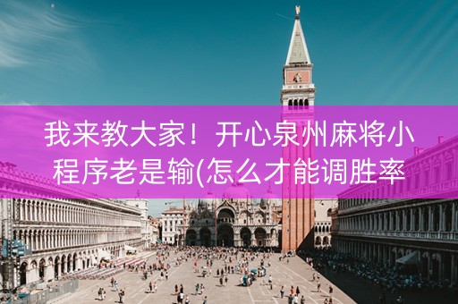 我来教大家！开心泉州麻将小程序老是输(怎么才能调胜率)