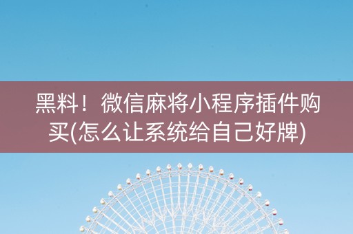 黑料！微信麻将小程序插件购买(怎么让系统给自己好牌)