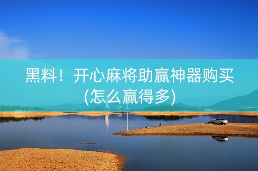黑料！开心麻将助赢神器购买(怎么赢得多)