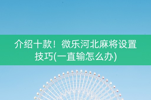 介绍十款！微乐河北麻将设置技巧(一直输怎么办)