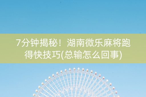 7分钟揭秘！湖南微乐麻将跑得快技巧(总输怎么回事)