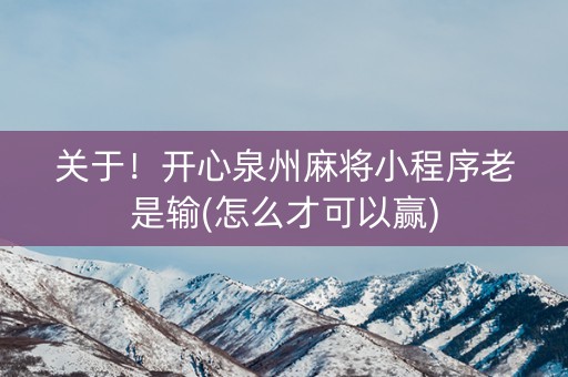 关于！开心泉州麻将小程序老是输(怎么才可以赢)