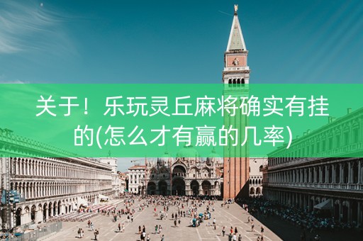 关于！乐玩灵丘麻将确实有挂的(怎么才有赢的几率)