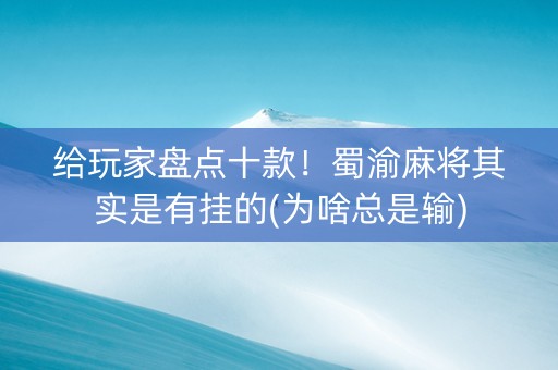给玩家盘点十款！蜀渝麻将其实是有挂的(为啥总是输)