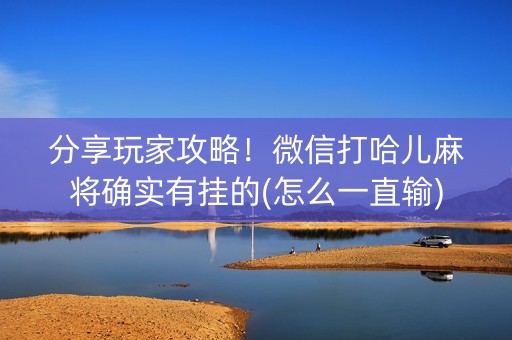 分享玩家攻略！微信打哈儿麻将确实有挂的(怎么一直输)