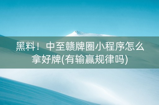 黑料！中至赣牌圈小程序怎么拿好牌(有输赢规律吗)