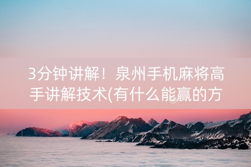 3分钟讲解！泉州手机麻将高手讲解技术(有什么能赢的方法)