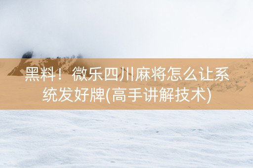 黑料！微乐四川麻将怎么让系统发好牌(高手讲解技术)