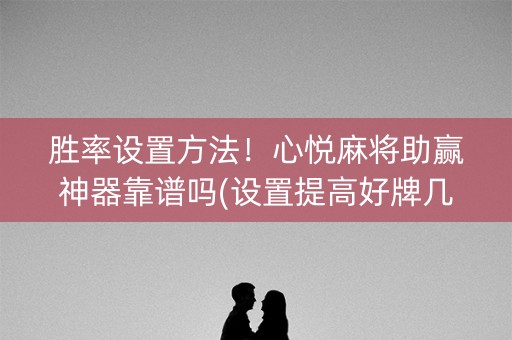 胜率设置方法！心悦麻将助赢神器靠谱吗(设置提高好牌几率)