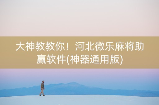 大神教教你！河北微乐麻将助赢软件(神器通用版)
