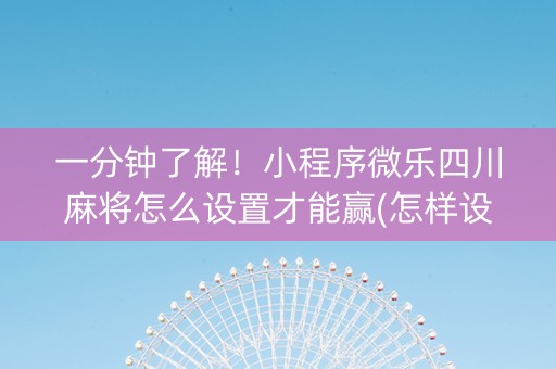 一分钟了解！小程序微乐四川麻将怎么设置才能赢(怎样设置才容易赢)