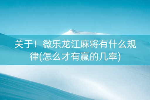 关于！微乐龙江麻将有什么规律(怎么才有赢的几率)