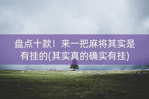 盘点十款！来一把麻将其实是有挂的(其实真的确实有挂)