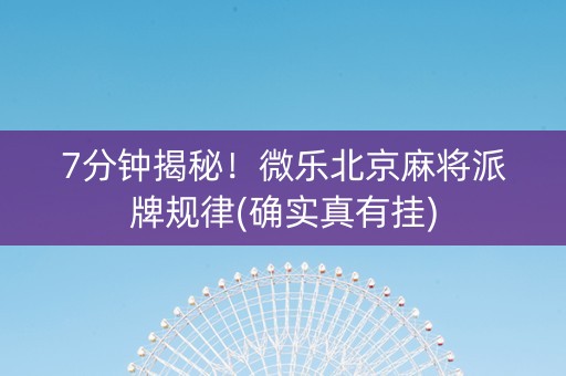 7分钟揭秘！微乐北京麻将派牌规律(确实真有挂)
