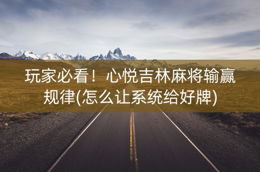 玩家必看！心悦吉林麻将输赢规律(怎么让系统给好牌)