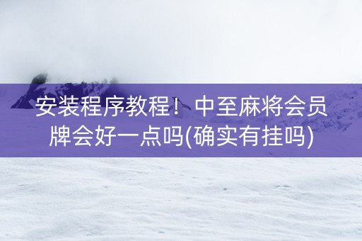 安装程序教程！中至麻将会员牌会好一点吗(确实有挂吗)
