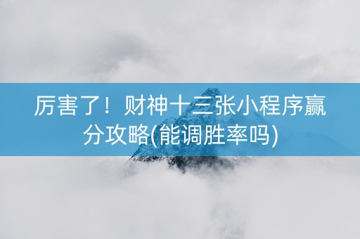 厉害了！财神十三张小程序赢分攻略(能调胜率吗)